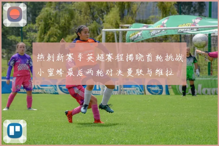 热刺新赛季英超赛程揭晓首轮挑战小蜜蜂最后两轮对决曼联与维拉